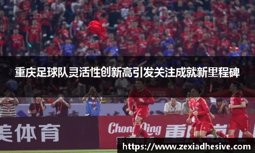 重庆足球队灵活性创新高引发关注成就新里程碑
